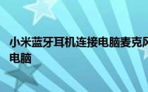 小米蓝牙耳机连接电脑麦克风用不了 小米蓝牙耳机怎么连接电脑