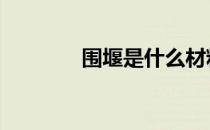 围堰是什么材料 围堰是什么