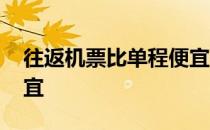 往返机票比单程便宜一半 往返机票比单程便宜