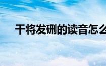 干将发硎的读音怎么读 干将发硎的读音