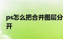 ps怎么把合并图层分开 ps合并的图层怎么分开