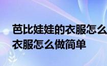 芭比娃娃的衣服怎么做简单冬衣 芭比娃娃的衣服怎么做简单
