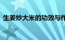 生姜炒大米的功效与作用 大米的功效与作用