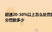 超速20-50%以上怎么处罚扣几分 超速20以上不足50扣几分罚款多少