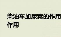 柴油车加尿素的作用和原理 柴油车加尿素的作用