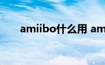 amiibo什么用 amiibo到底什么意思