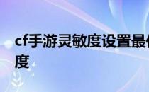 cf手游灵敏度设置最佳配置2022 cf手游灵敏度