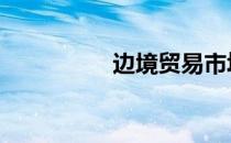 边境贸易市场 边境贸易