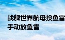 战舰世界航母投鱼雷技巧 战舰世界航母怎么手动放鱼雷