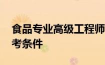 食品专业高级工程师报考条件 高级工程师报考条件