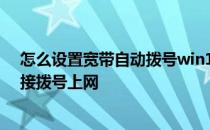 怎么设置宽带自动拨号win10 如何设置Win10自动宽带连接拨号上网
