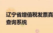 辽宁省增值税发票真伪查询 辽宁省发票真伪查询系统