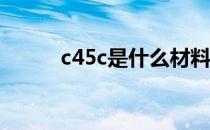 c45c是什么材料 c45是什么材料