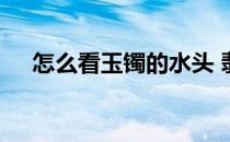 怎么看玉镯的水头 翡翠手镯怎么看水头