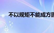 不以规矩不能成方圆的意思规矩的意思