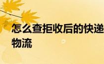 怎么查拒收后的快递物流 快递拒收后怎么查物流