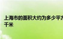 上海市的面积大约为多少平方千米 上海市的面积约多少平方千米