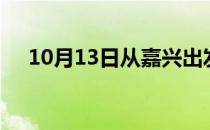 10月13日从嘉兴出发到安阳的防疫政策