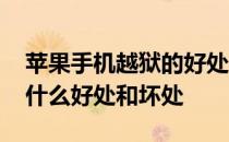 苹果手机越狱的好处是什么 苹果手机越狱有什么好处和坏处