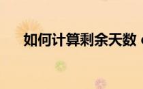 如何计算剩余天数 excel计算剩余天数