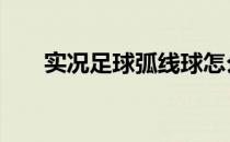 实况足球弧线球怎么踢 弧线球怎么踢