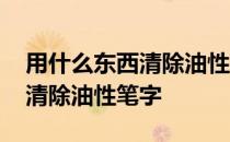 用什么东西清除油性笔字迹最好 用什么东西清除油性笔字