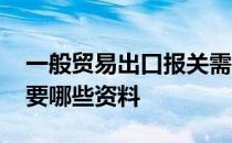 一般贸易出口报关需要什么资料 出口报关需要哪些资料