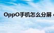 OppO手机怎么分屏 oppo手机怎么ROOT