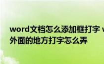 word文档怎么添加框打字 word插入文本框后要在文本框外面的地方打字怎么弄