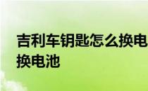 吉利车钥匙怎么换电池视频 吉利车钥匙怎么换电池