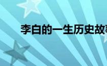 李白的一生历史故事 李白一生的故事