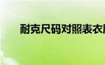 耐克尺码对照表衣服 耐克尺码对照表