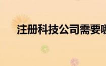 注册科技公司需要哪些流程和条件费用