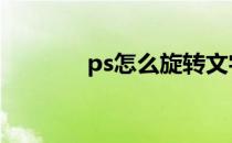 ps怎么旋转文字 ps怎么旋转