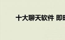 十大聊天软件 即时聊天软件有哪些