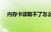内存卡读取不了怎么办 内存卡无法读取