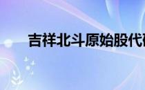 吉祥北斗原始股代码 吉祥北斗原始股