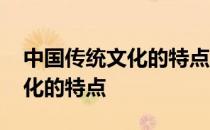 中国传统文化的特点主要有哪些 中国传统文化的特点