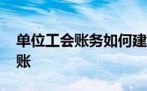 单位工会账务如何建账 企业工会账户如何做账