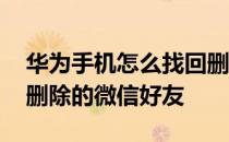 华为手机怎么找回删除的微信好友 怎么找回删除的微信好友