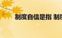 制度自信是指 制度自信是什么内容