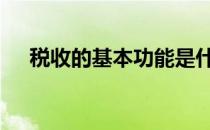 税收的基本功能是什么 税收有什么功能