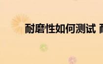 耐磨性如何测试 耐磨性的检测方法