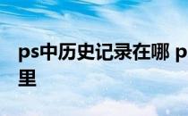 ps中历史记录在哪 ps里的历史记录设置在哪里