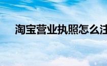 淘宝营业执照怎么注销掉 淘宝营业执照