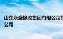 山东永盛橡胶集团有限公司轮胎品牌 山东永盛橡胶集团有限公司
