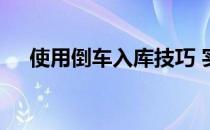 使用倒车入库技巧 实际倒车入库的技巧