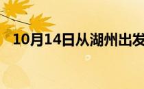 10月14日从湖州出发到马鞍山的防疫政策