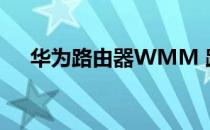 华为路由器WMM 路由器wmm是什么