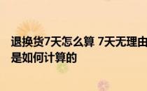 退换货7天怎么算 7天无理由退换货规则的ldquo7天rdquo是如何计算的
